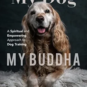 My Dog, My Buddha: A Spiritual and Empowering Approach to Dog Training