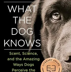 What the Dog Knows: Scent, Science, and the Amazing Ways Dogs Perceive the World